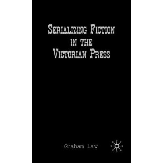 Serializing Fiction in the Victorian Press, Graham Law (Author)