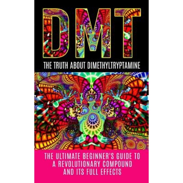 Dmt: The Truth about Dimethyltryptamine: The Ultimate Beginner's Guide to a Revolutionary Compound and Its Full Effects - Colin Willis (Author)