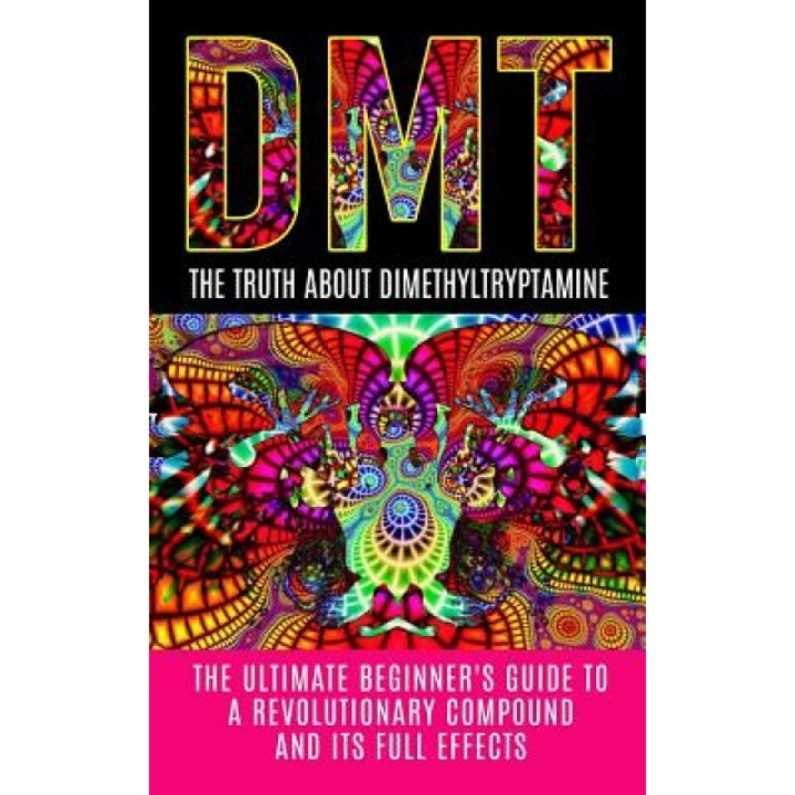 Dmt: The Truth about Dimethyltryptamine: The Ultimate Beginner's Guide to a Revolutionary Compound and Its Full Effects - Colin Willis (Author)
