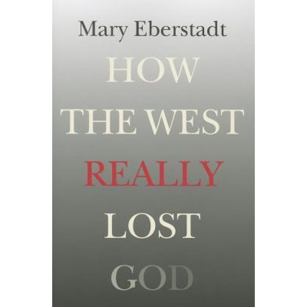 How the West Really Lost God: A New Theory of Secularization, Mary Eberstadt (Author)