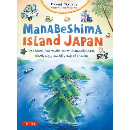 Manabeshima Island Japan: One Island, Two Months, One Minicar, Sixty Crabs, Eighty Bites and Fifty Shots of Shochu, Florent Chavouet (Author)