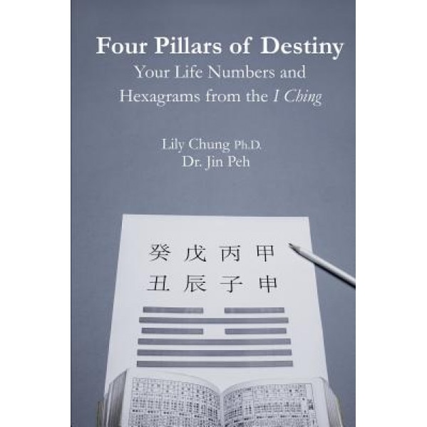 Four Pillars of Destiny Your Life Numbers and Hexagrams from the I Ching - Ph. D. Lily Chung (Author)