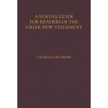 A Syntax Guide for Readers of the Greek New Testament, Charles Irons (Author) A Syntax Guide for Readers of the Greek New Testament, Charles Irons (Author)