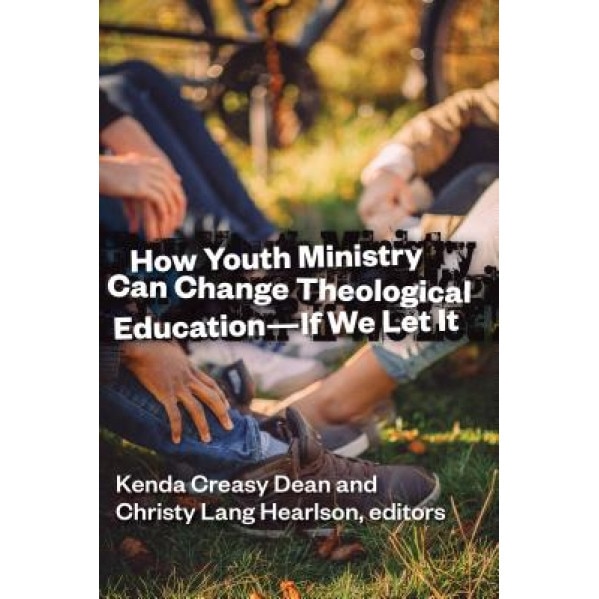 How Youth Ministry Can Change Theological Education -- If We Let It, Kenda Creasy Dean (Author)