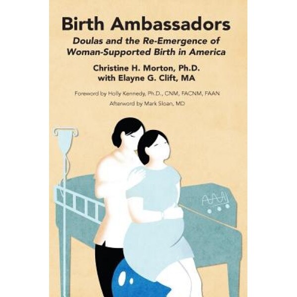 Birth Ambassadors: Doulas and the Re-Emergence of Woman-Supported Birth in America, Christine H. Morton (Author)