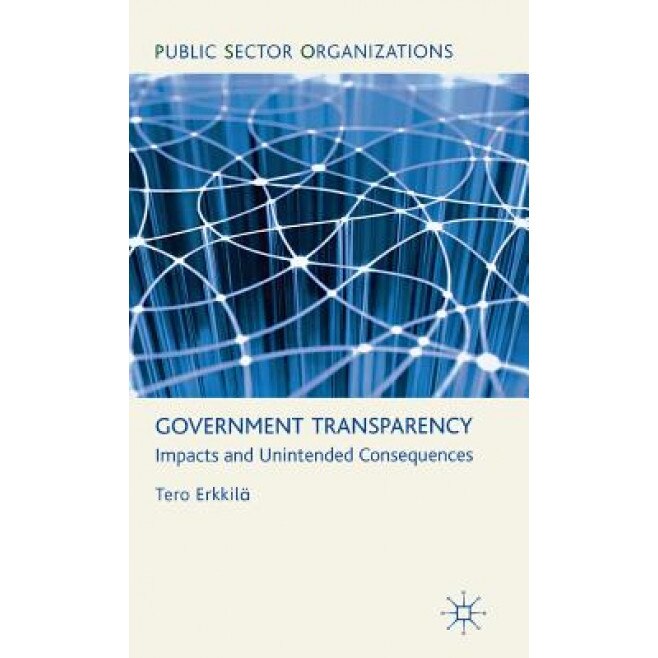 The Government Transparency: Impacts and Unintended Consequences, Tero Erkkil (Author)