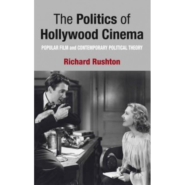 The Politics of Hollywood Cinema: Popular Film and Contemporary Political Theory, Richard Rushton (Author)