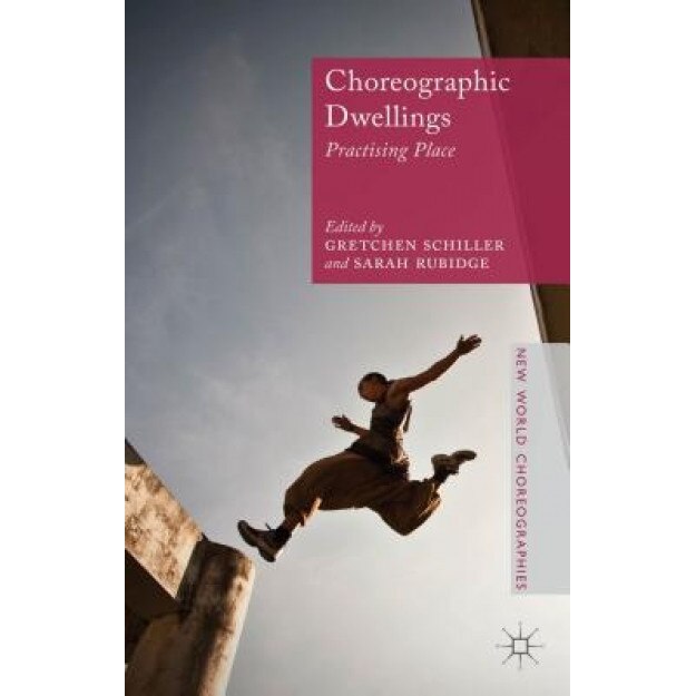 Choreographic Dwellings: Practising Place, Gretchen Schiller (Editor)