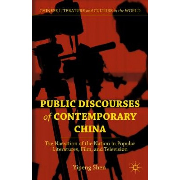 Public Discourses of Contemporary China: The Narration of the Nation in Popular Literatures, Film, and Television, Yipeng Shen (Author)