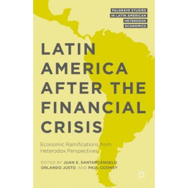 Latin America After the Financial Crisis: Economic Ramifications from Heterodox Perspectives, Juan E. Santarcangelo (Editor)