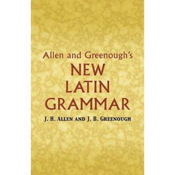 Allen and Greenough's New Latin Grammar, J. B. Greenough, J. H. Allen Allen and Greenough's New Latin Grammar, J. B. Greenough, J. H. Allen