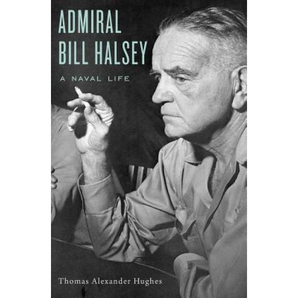 Admiral Bill Halsey: A Naval Life, Thomas Alexander Hughes (Author)