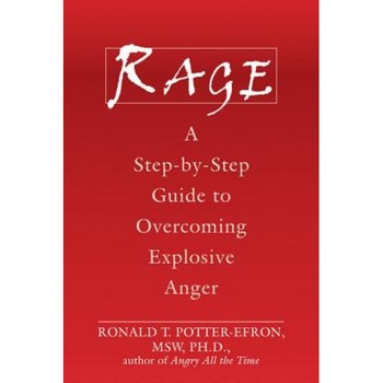 Rage: A Step-By-Step Guide to Overcoming Explosive Anger, Ronald T. Potter-Efron Rage: A Step-By-Step Guide to Overcoming Explosive Anger, Ronald T. Potter-Efron