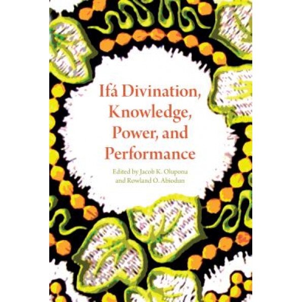 Ifa Divination, Knowledge, Power, and Performance, Jacob K. Olupona (Editor)