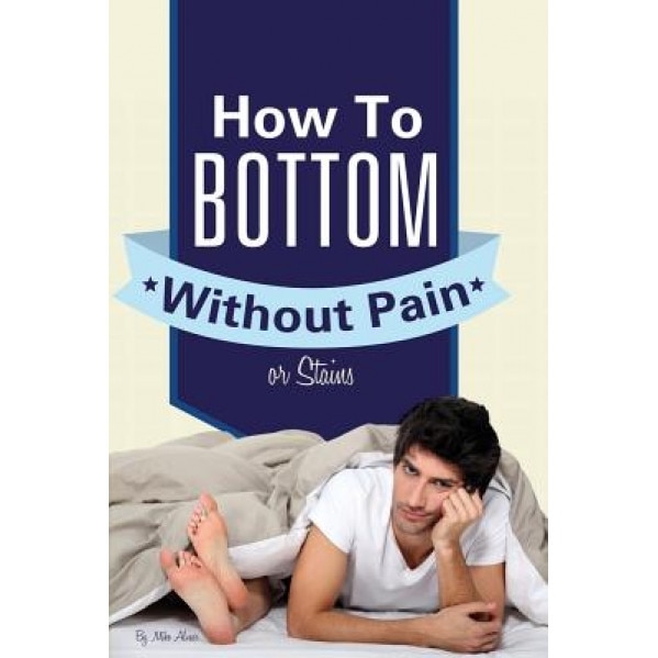 How to Bottom Without Pain or Stains - Michael Alvear (Author)