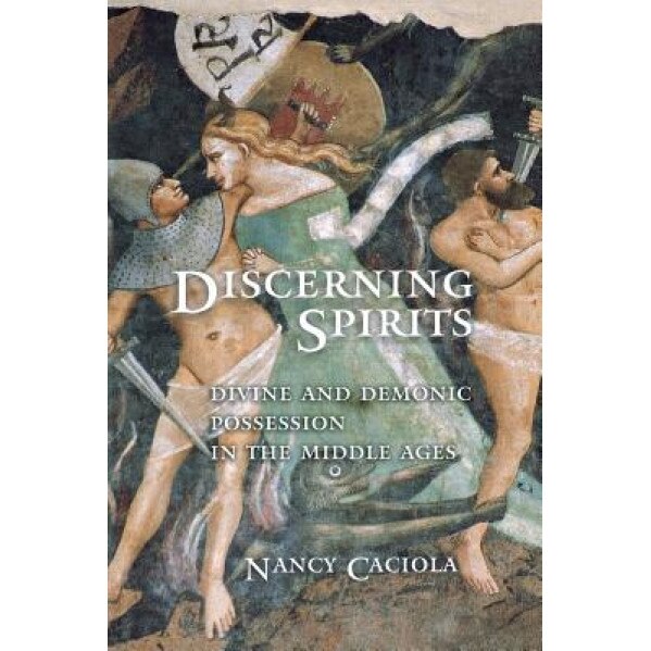 Discerning Spirits: Divine and Demonic Possession in the Middle Ages, Nancy Caciola (Author)