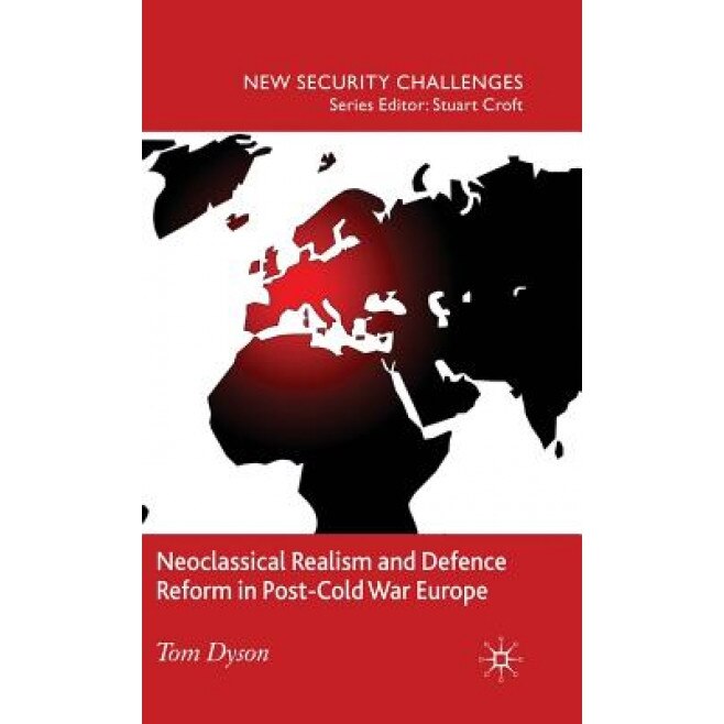 Neoclassical Realism and Defence Reform in Post-Cold War Europe, Tom Dyson (Author)