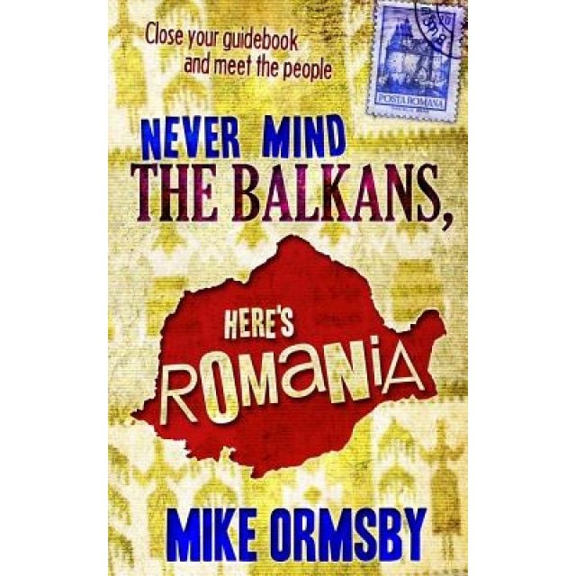 Never Mind the Balkans, Here's Romania, Mike Ormsby MR (Author)