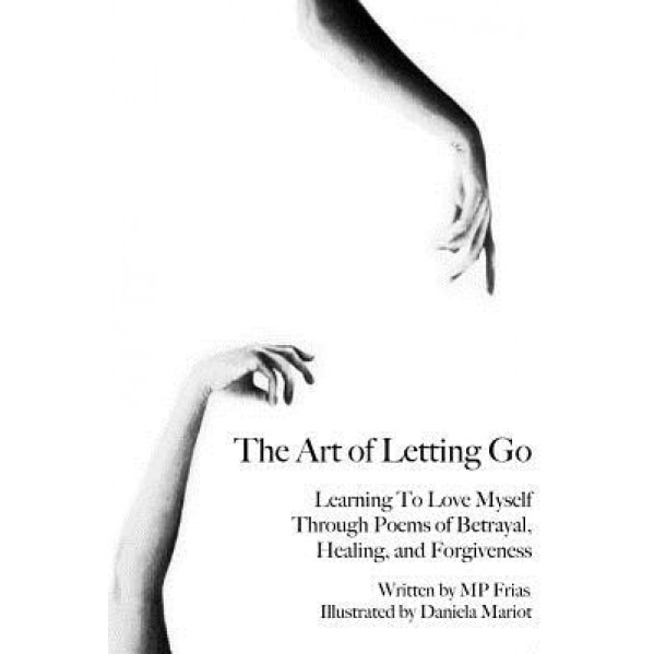 The Art of Letting Go: Learning to Love Myself Through Poems of Betrayal, Healing, and Forgiveness., Mp Frias (Author)
