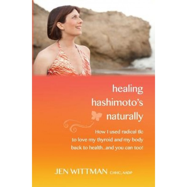 Healing Hashimoto's Naturally: How I Used Radical TLC to Love My Thyroid and My Body Back to Health...and You Can Too!, Jen Wittman (Author)