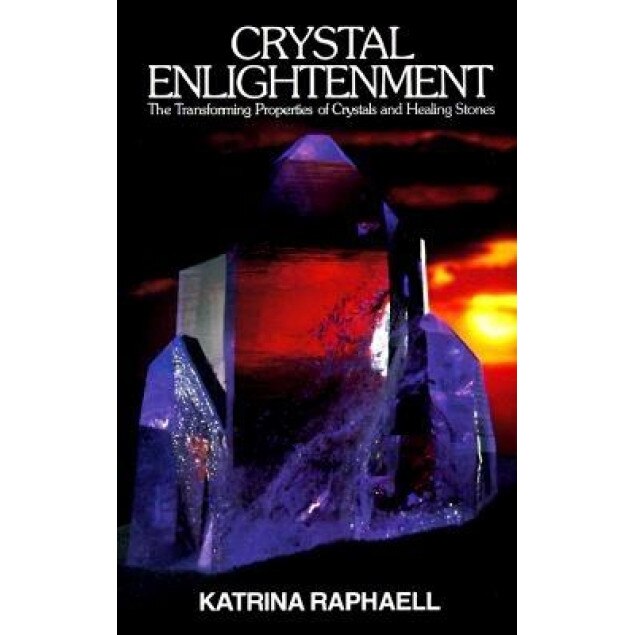 Crystal Enlightenment: The Transforming Properties of Crystals and Healing Stones - Katrina Raphaell, Raphaell