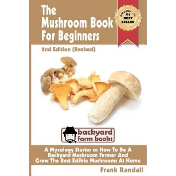 The Mushroom Book for Beginners: A Mycology Starter or How to Be a Backyard Mushroom Farmer and Grow the Best Edible Mushrooms at Home, MR Frank Randall (Author)