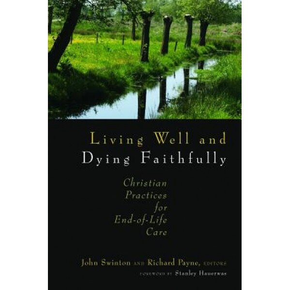Living Well and Dying Faithfully: Christian Practices for End-Of-Life Care,