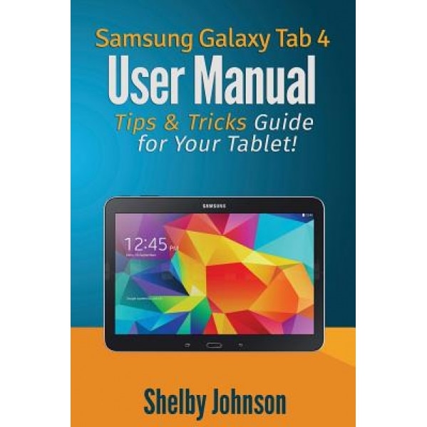 Samsung Galaxy Tab 4 User Manual: Tips & Tricks Guide for Your Tablet! - Shelby Johnson (Author)