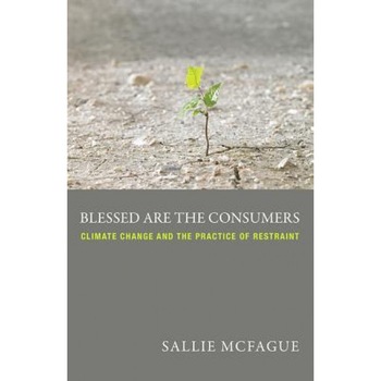 Blessed Are the Consumers: Climate Change and the Practice of Restraint, McFague Sallie (Author) Blessed Are the Consumers: Climate Change and the Practice of Restraint, McFague Sallie (Author)