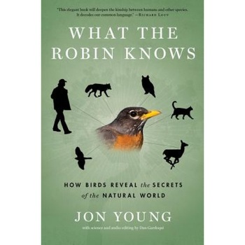 What the Robin Knows: How Birds Reveal the Secrets of the Natural World, Jon Young (Author) What the Robin Knows: How Birds Reveal the Secrets of the Natural World, Jon Young (Author)