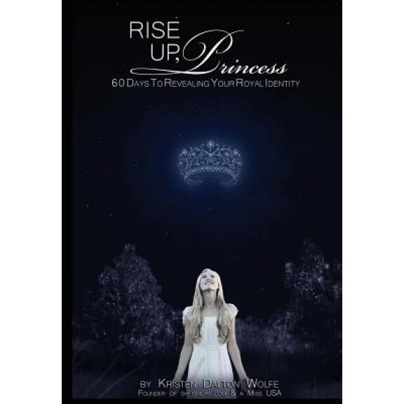Rise Up Princess: 60 Days to Revealing Your Royal Identity, Kristen Dalton Wolfe (Author)