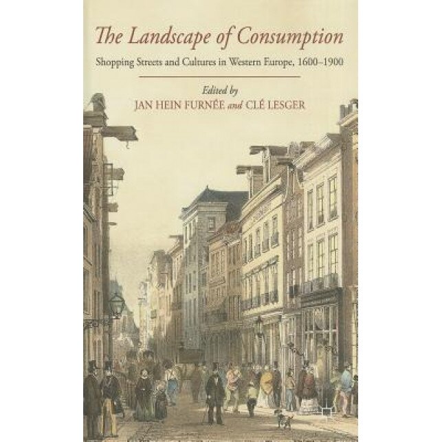 The Landscape of Consumption: Shopping Streets and Cultures in Western Europe, 1600-1900, Jan Hein Furnee (Editor)