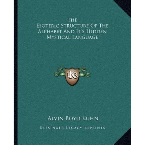 The Esoteric Structure of the Alphabet and It's Hidden Mystical Language, Alvin Boyd Kuhn (Author)