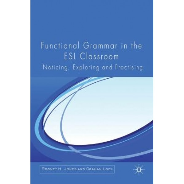 Functional Grammar in the ESL Classroom: Noticing, Exploring and Practising, Rodney H. Jones (Author)