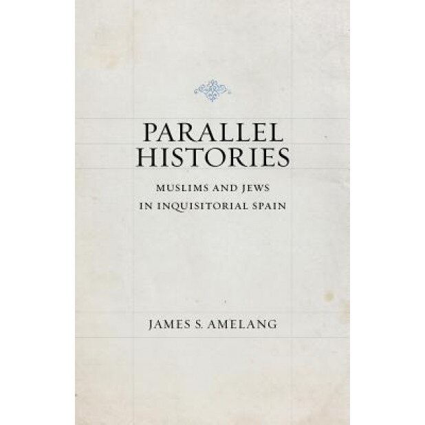 Parallel Histories: Muslims and Jews in Inquisitorial Spain, James S. Amelang (Author)