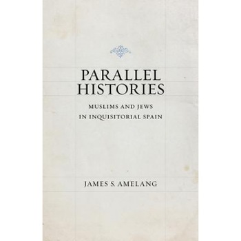 Parallel Histories: Muslims and Jews in Inquisitorial Spain, James S. Amelang (Author) Parallel Histories: Muslims and Jews in Inquisitorial Spain, James S. Amelang (Author)