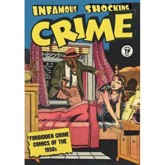 Infamous Shocking Crime: Forbidden Crime Comics of the 1950s, Various Artists (Author)