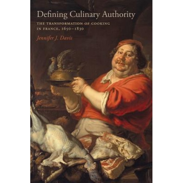 Defining Culinary Authority: The Transformation of Cooking in France, 1650-1830, Jennifer J. Davis (Author)
