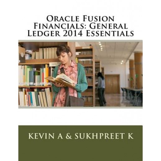 Oracle Fusion Financials: General Ledger 2014 Essentials - Sukhpreet K (Author)