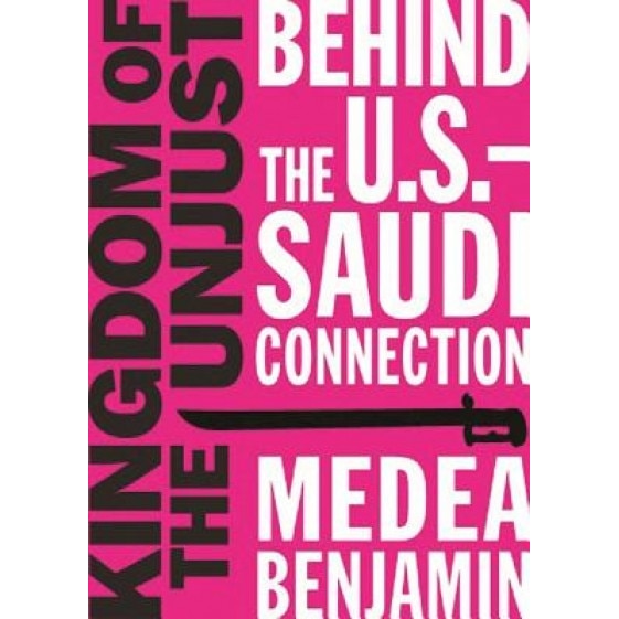 Kingdom of the Unjust: Behind the U.S.-Saudi Connection, Medea Benjamin (Author)