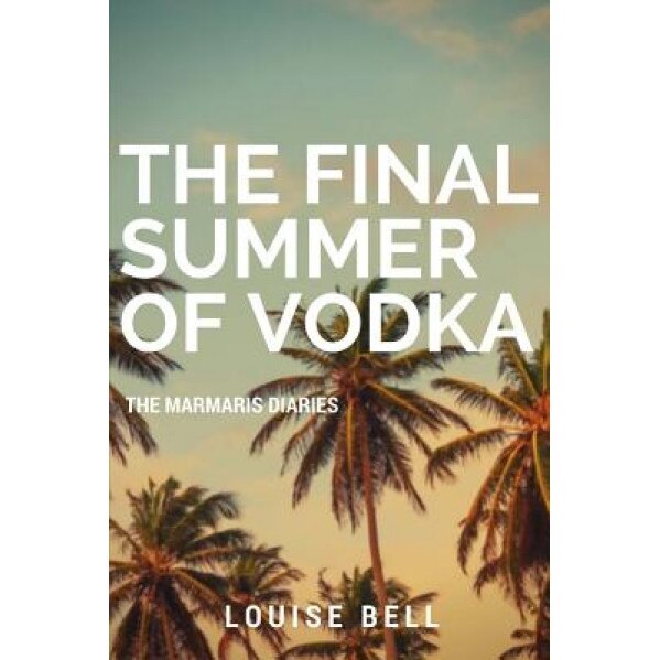 The Final Summer of Vodka: The Marmaris Diaries, Louise Bell (Author)