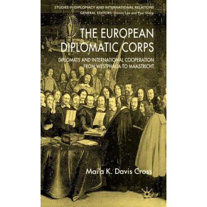 The European Diplomatic Corps: Diplomats and International Cooperation from Westphalia to Maastricht, Mai'a K. Davis Cross (Author)
