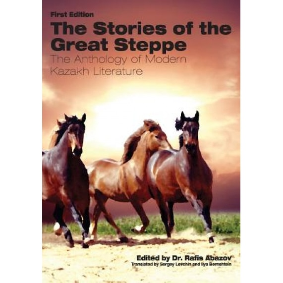 The Stories of the Great Steppe: The Anthology of Modern Kazakh Literature, Rafis Abazov (Editor)