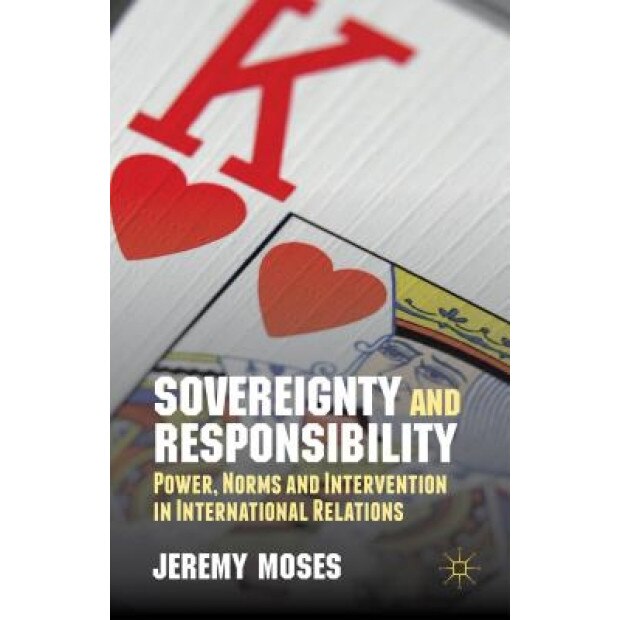 Sovereignty and Responsibility: Power, Norms and Intervention in International Relations, Jeremy Moses (Author)