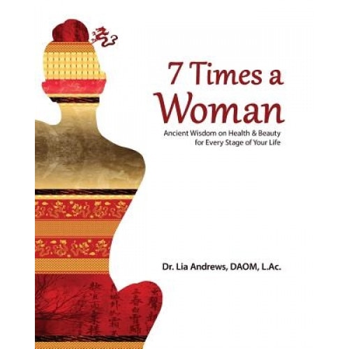 7 Times a Woman: Ancient Wisdom on Health and Beauty for Every Stage of Your Life, Lia G. Andrews (Author)