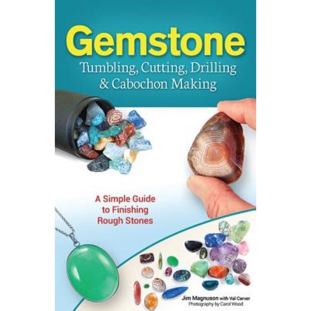 Gemstone Tumbling, Cutting, Drilling & Cabochon Making: A Simple Guide to Finishing Rough Stones, James Magnuson (Author)