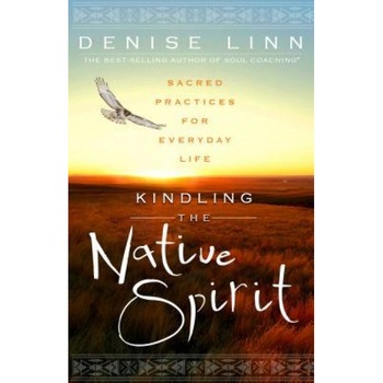 Kindling the Native Spirit: Sacred Practices for Everyday Life - Denise Linn (Author) Kindling the Native Spirit: Sacred Practices for Everyday Life - Denise Linn (Author)