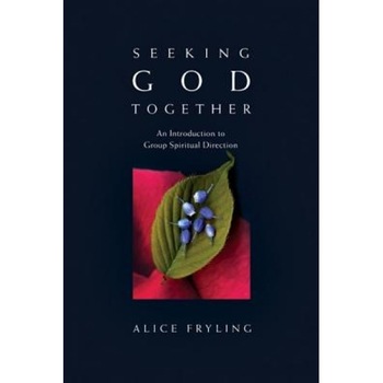 Seeking God Together: An Introduction to Group Spiritual Direction, Alice Fryling Seeking God Together: An Introduction to Group Spiritual Direction, Alice Fryling