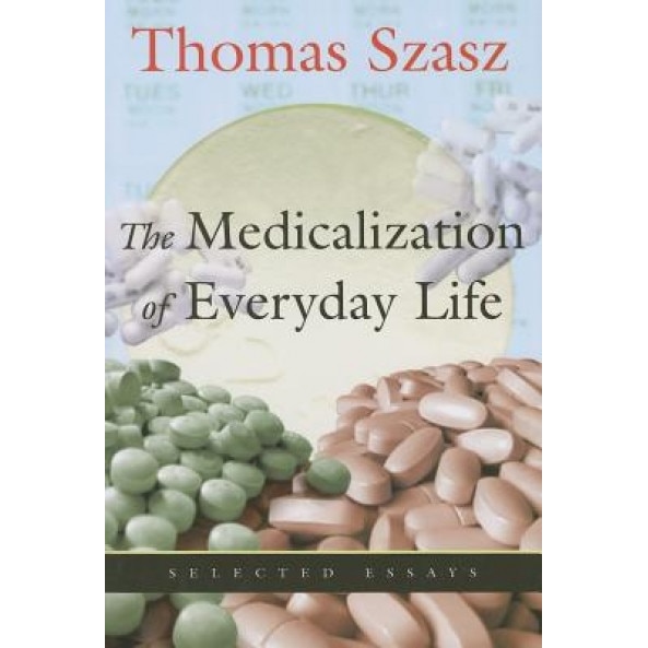 The Medicalization of Everyday Life: Selected Essays - Thomas Szasz