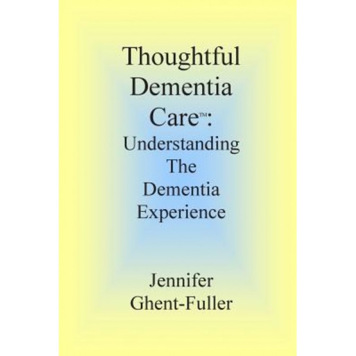 Thoughtful Dementia Care: Understanding the Dementia Experience, Jennifer Ghent-Fuller (Author)